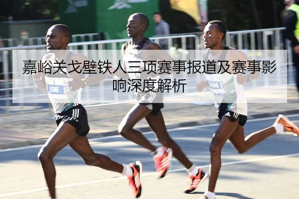 嘉峪关戈壁铁人三项赛事报道及赛事影响深度解析