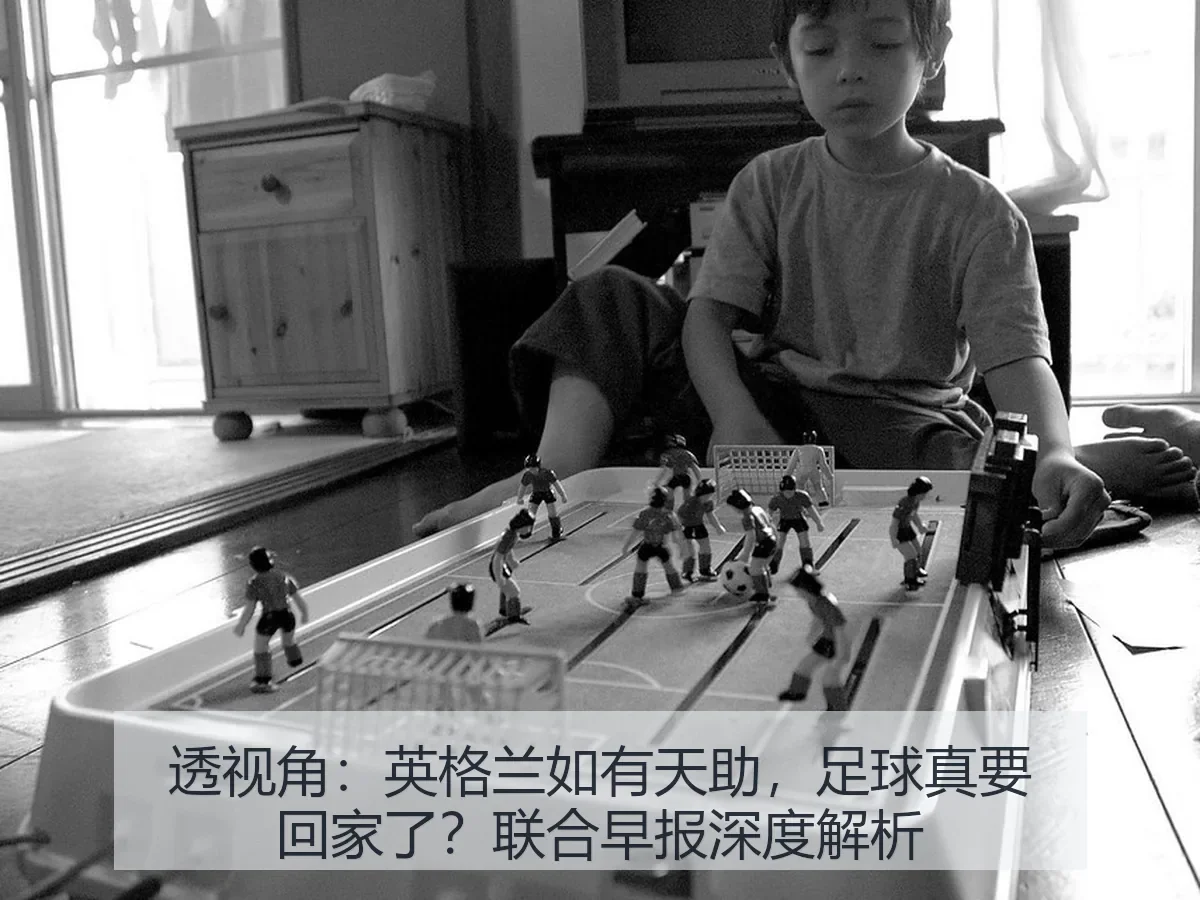 透视角:英格兰如有天助,足球真要回家了?联合早报深度解析