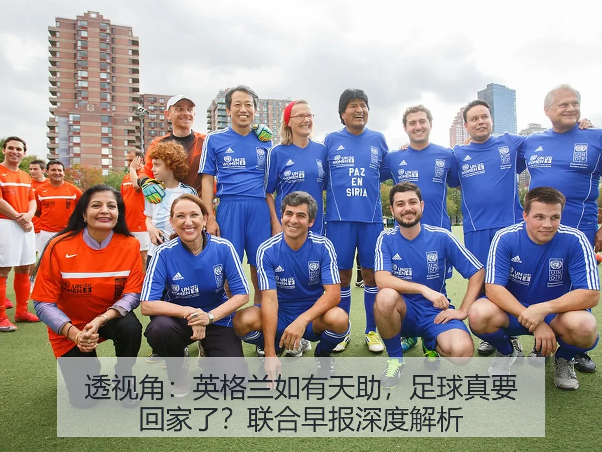 透视角：英格兰如有天助，足球真要回家了？联合早报深度解析