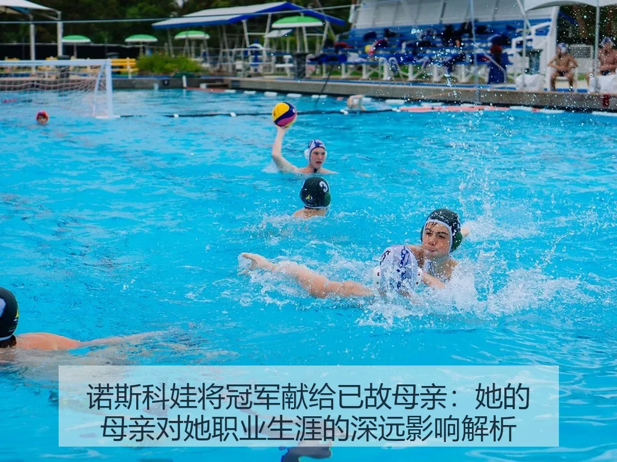 诺斯科娃将冠军献给已故母亲：她的母亲对她职业生涯的深远影响解析