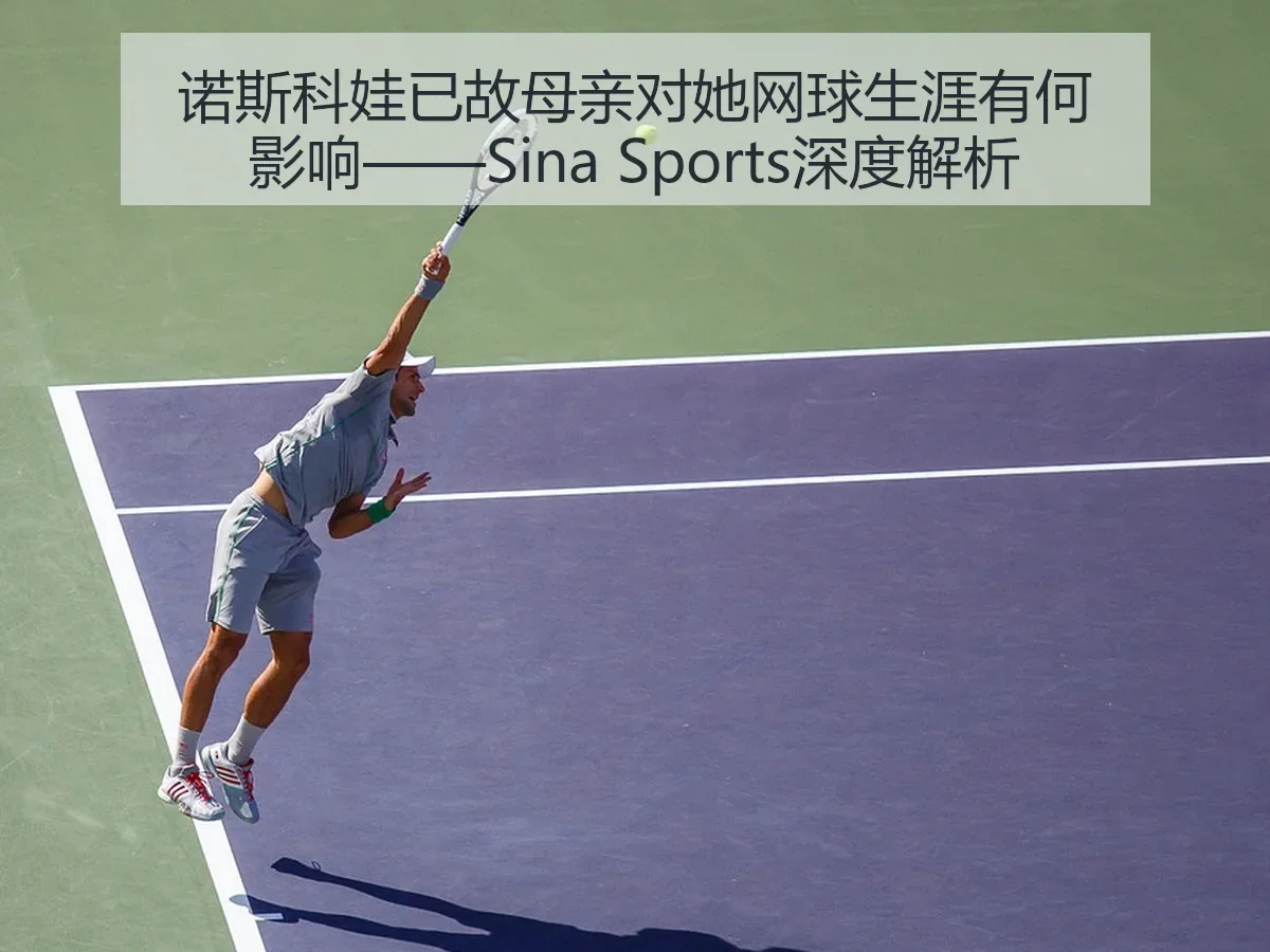 诺斯科娃已故母亲对她网球生涯有何影响——Sina Sports深度解析