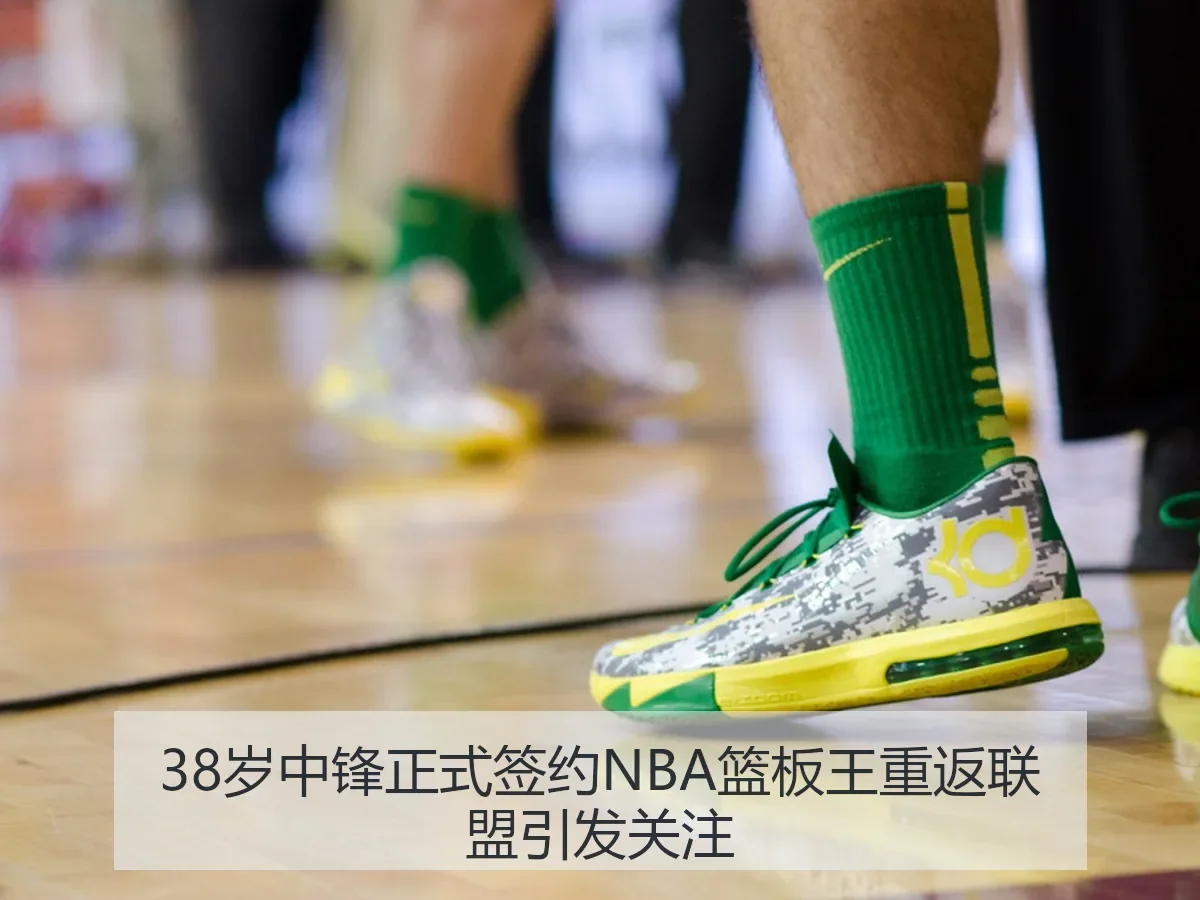 38岁中锋正式签约NBA篮板王重返联盟引发关注