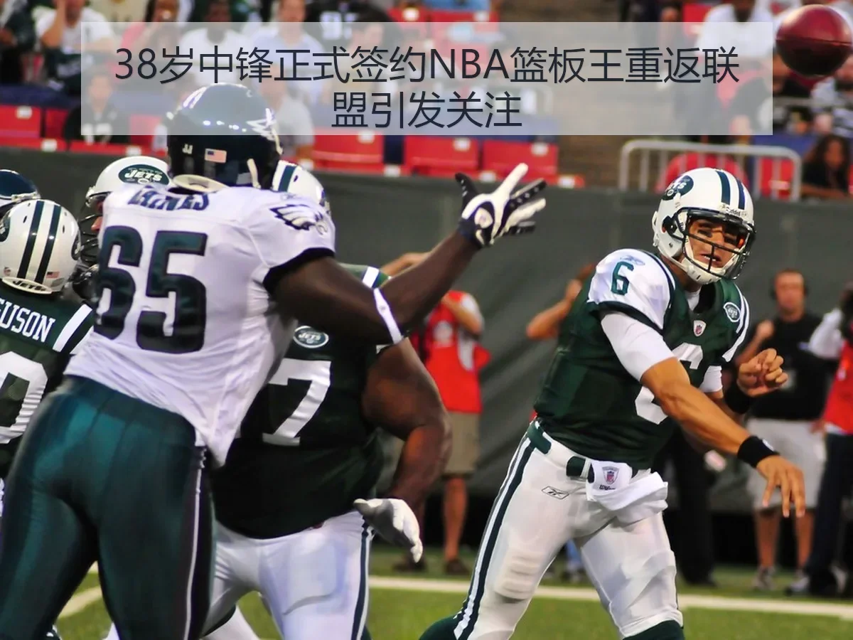 38岁中锋正式签约NBA篮板王重返联盟引发关注