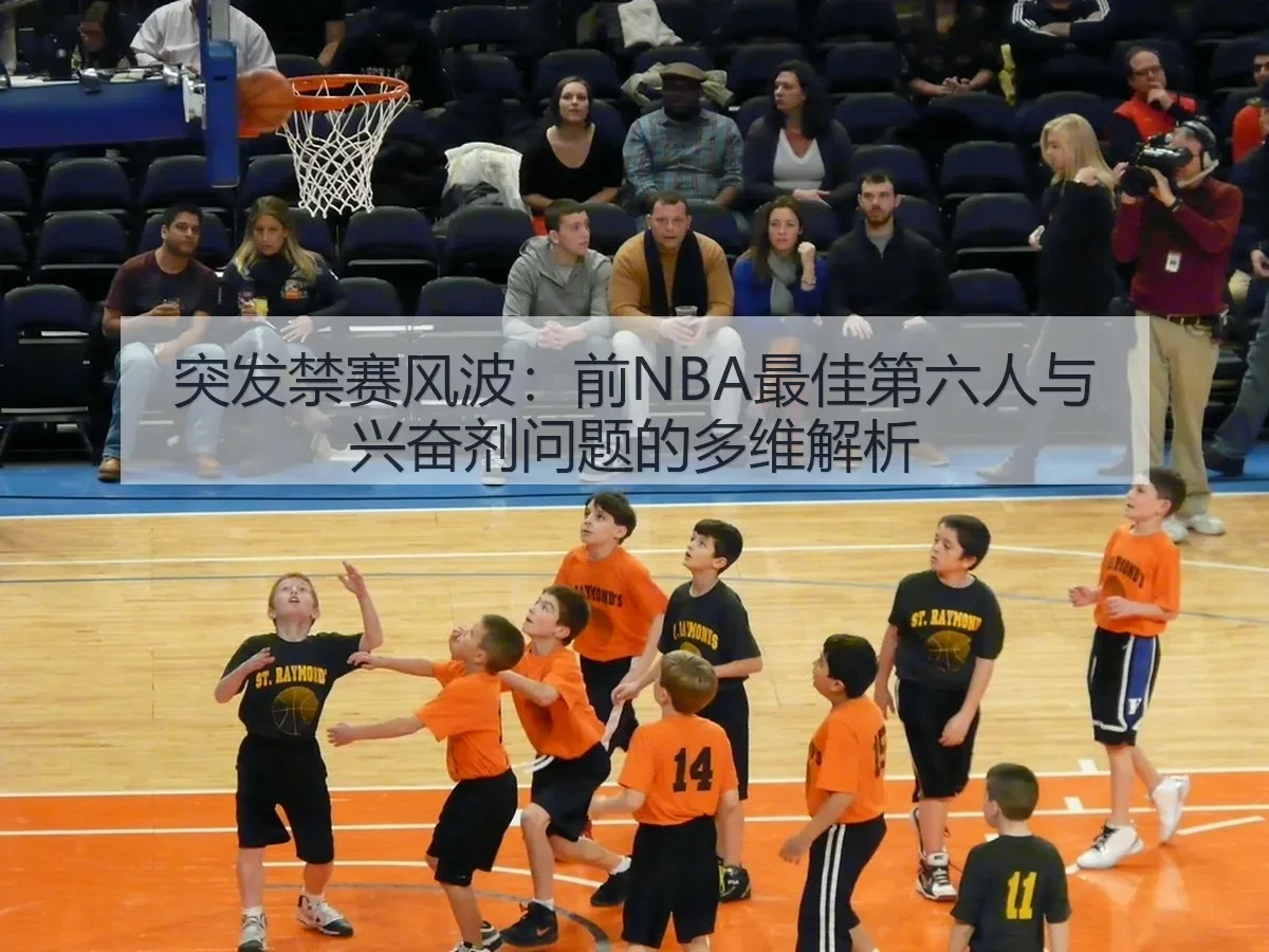 突发禁赛风波:前NBA最佳第六人与兴奋剂问题的多维解析