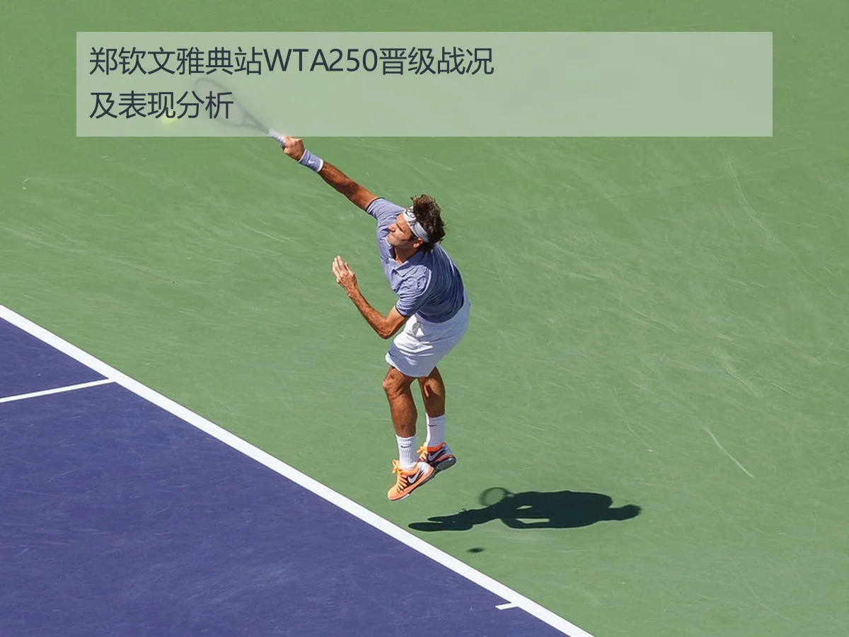郑钦文雅典站WTA250晋级战况及表现分析