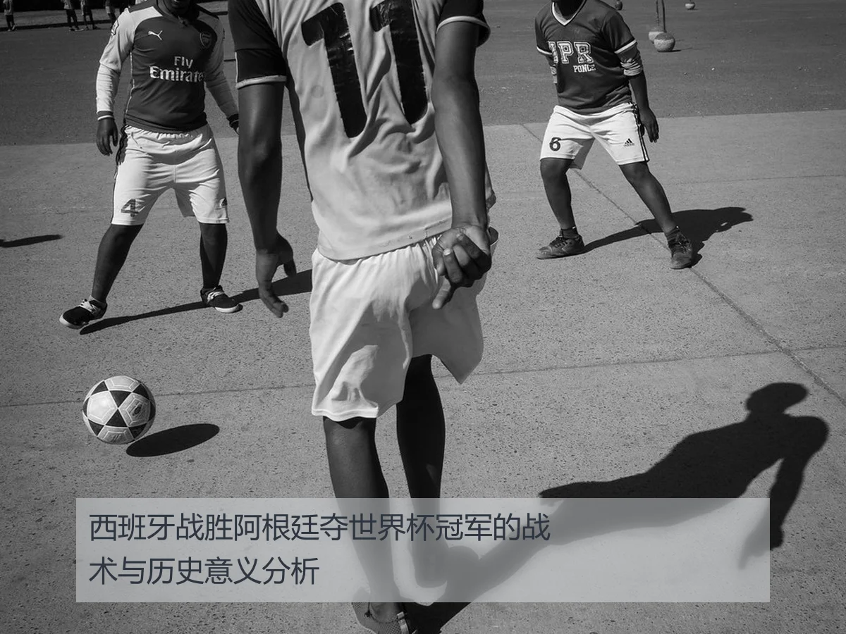 西班牙战胜阿根廷夺世界杯冠军的战术与历史意义分析